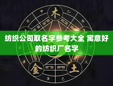 纺织公司取名字参考大全 寓意好的纺织厂名字