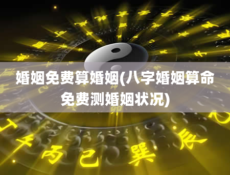 婚姻免费算婚姻(八字婚姻算命免费测婚姻状况)