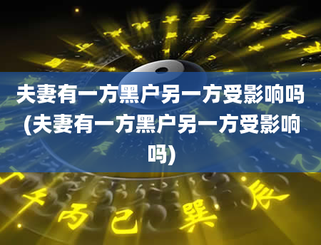 夫妻有一方黑户另一方受影响吗(夫妻有一方黑户另一方受影响吗)