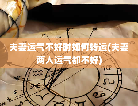 夫妻运气不好时如何转运(夫妻两人运气都不好)
