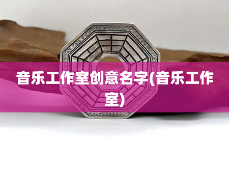 音乐工作室创意名字(音乐工作室)