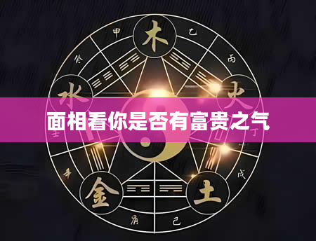 面相看你是否有富贵之气