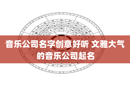 音乐公司名字创意好听 文雅大气的音乐公司起名