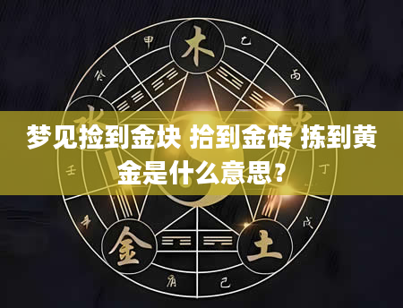梦见捡到金块 拾到金砖 拣到黄金是什么意思？