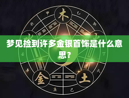 梦见捡到许多金银首饰是什么意思？