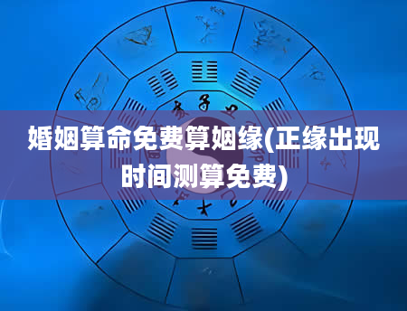 婚姻算命免费算姻缘(正缘出现时间测算免费)