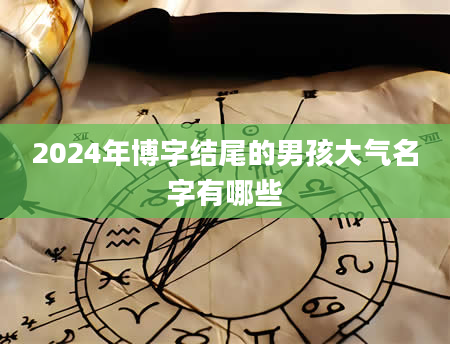 2024年博字结尾的男孩大气名字有哪些