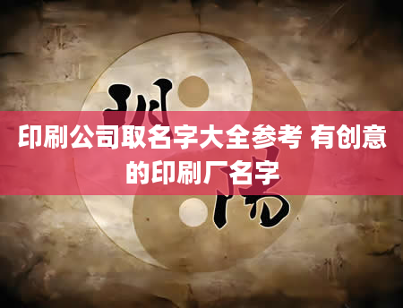 印刷公司取名字大全参考 有创意的印刷厂名字
