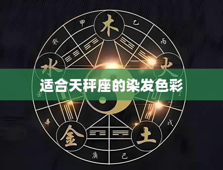 适合天秤座的染发色彩