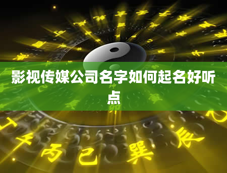 影视传媒公司名字如何起名好听点