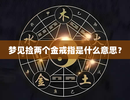 梦见捡两个金戒指是什么意思？