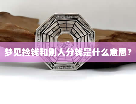 梦见捡钱和别人分钱是什么意思？