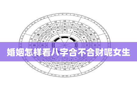 婚姻怎样看八字合不合财呢女生