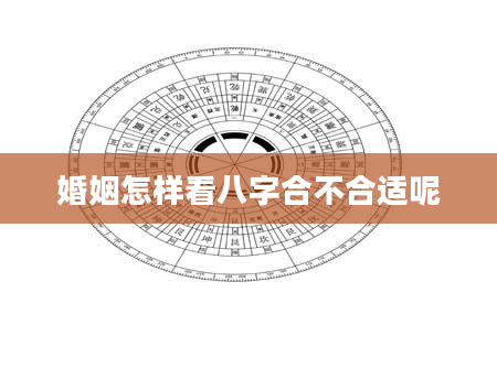 婚姻怎样看八字合不合适呢
