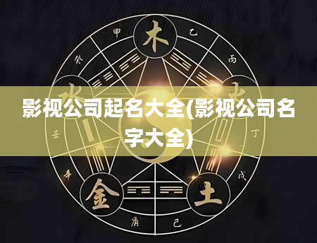 影视公司起名大全(影视公司名字大全)