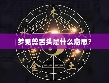 梦见剪舌头是什么意思？