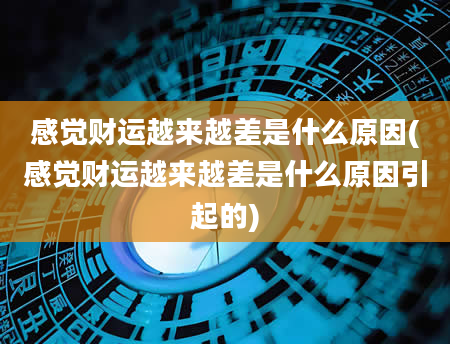 感觉财运越来越差是什么原因(感觉财运越来越差是什么原因引起的)