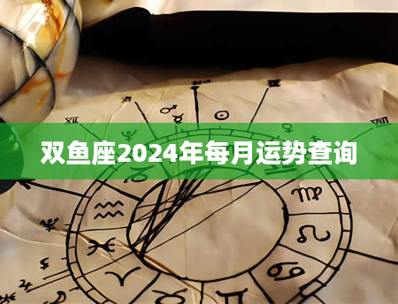 双鱼座2024年每月运势查询