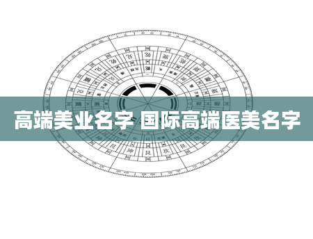 高端美业名字 国际高端医美名字