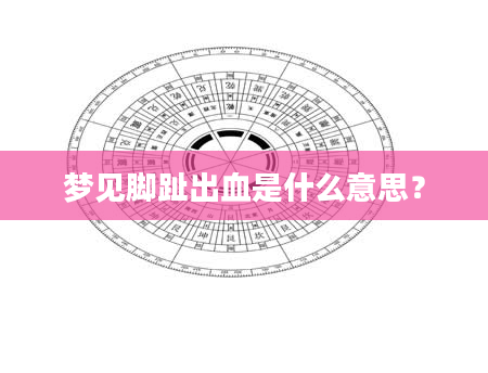 梦见脚趾出血是什么意思？
