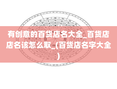 有创意的百货店名大全_百货店店名该怎么取_(百货店名字大全)
