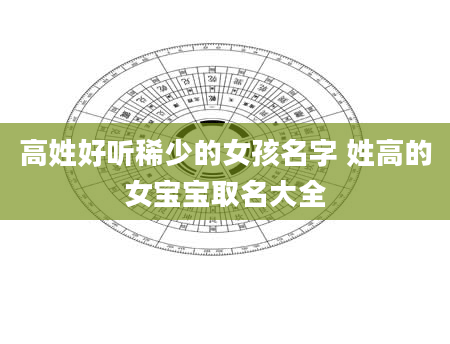高姓好听稀少的女孩名字 姓高的女宝宝取名大全