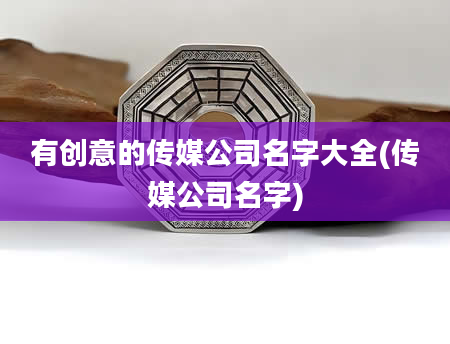 有创意的传媒公司名字大全(传媒公司名字)