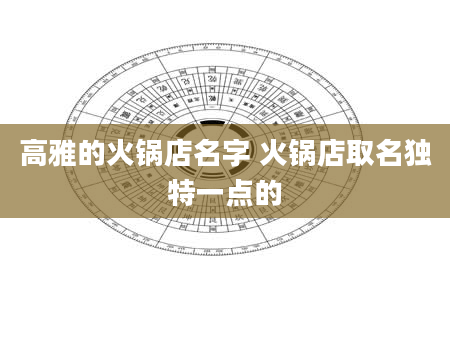 高雅的火锅店名字 火锅店取名独特一点的