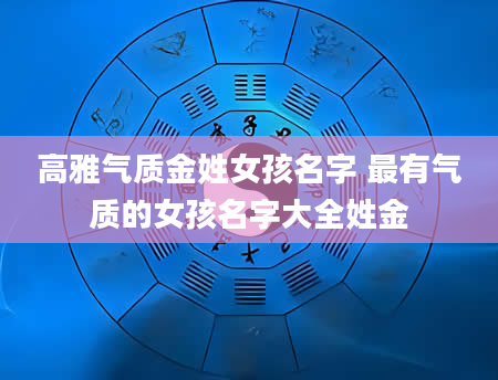 高雅气质金姓女孩名字 最有气质的女孩名字大全姓金