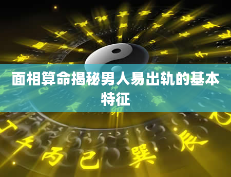 面相算命揭秘男人易出轨的基本特征