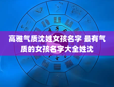 高雅气质沈姓女孩名字 最有气质的女孩名字大全姓沈