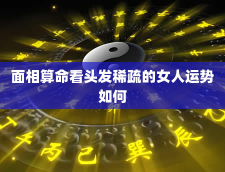 面相算命看头发稀疏的女人运势如何