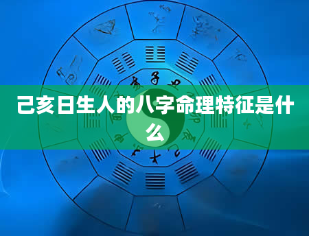 己亥日生人的八字命理特征是什么