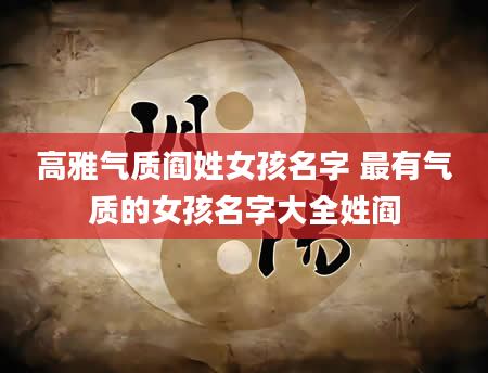 高雅气质阎姓女孩名字 最有气质的女孩名字大全姓阎
