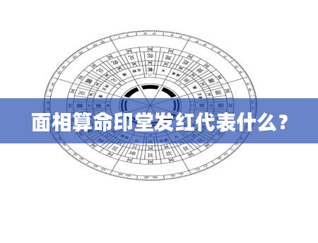 面相算命印堂发红代表什么？