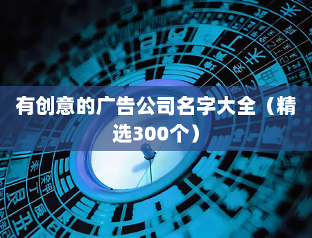 有创意的广告公司名字大全（精选300个）