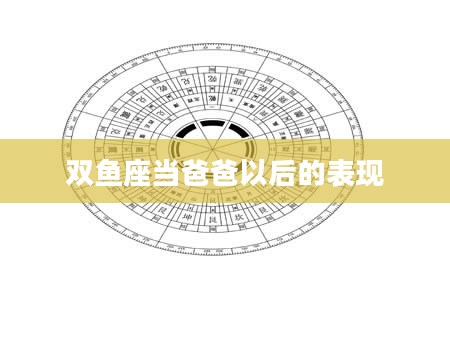 双鱼座当爸爸以后的表现