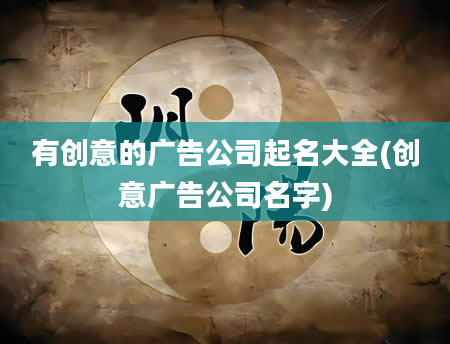有创意的广告公司起名大全(创意广告公司名字)