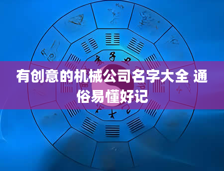 有创意的机械公司名字大全 通俗易懂好记