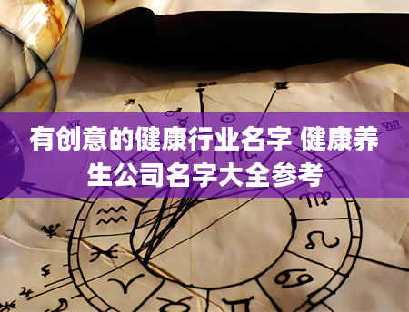 有创意的健康行业名字 健康养生公司名字大全参考