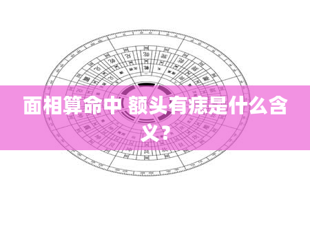 面相算命中 额头有痣是什么含义？
