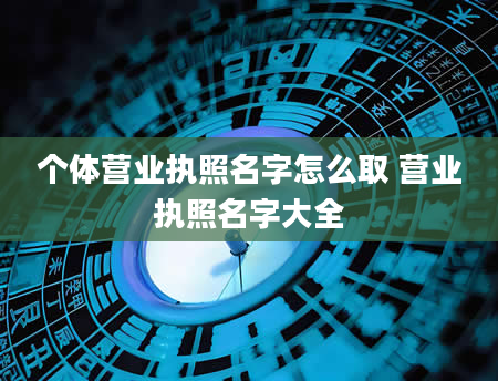 个体营业执照名字怎么取 营业执照名字大全