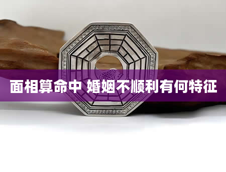 面相算命中 婚姻不顺利有何特征