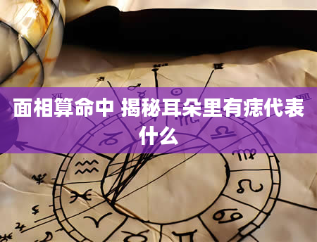 面相算命中 揭秘耳朵里有痣代表什么
