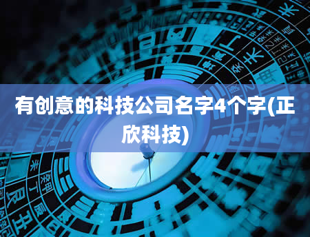 有创意的科技公司名字4个字(正欣科技)