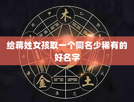 给蒋姓女孩取一个同名少稀有的好名字