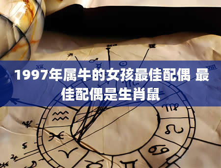 1997年属牛的女孩最佳配偶 最佳配偶是生肖鼠