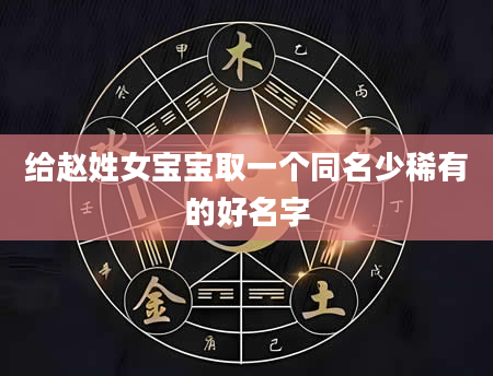 给赵姓女宝宝取一个同名少稀有的好名字