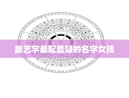 跟艺字最配最顺的名字女孩