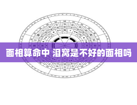 面相算命中 泪窝是不好的面相吗